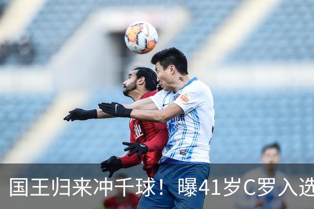 国王归来冲千球！曝41岁C罗入选葡萄牙国家队最新名单 3天后解禁