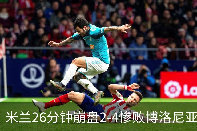 米兰26分钟崩盘2-4惨败博洛尼亚 体系溃败引下课潮